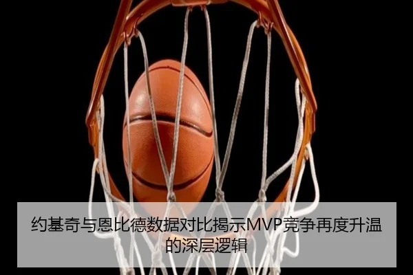 约基奇与恩比德数据对比揭示MVP竞争再度升温的深层逻辑