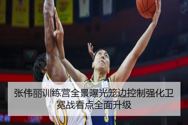 张伟丽训练营全景曝光笼边控制强化卫冕战看点全面升级