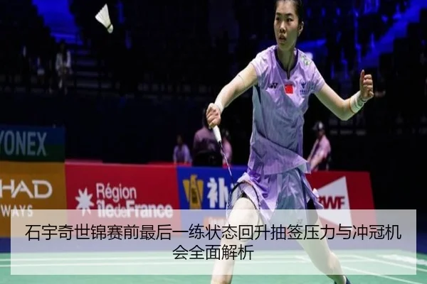 石宇奇世锦赛前最后一练状态回升抽签压力与冲冠机会全面解析