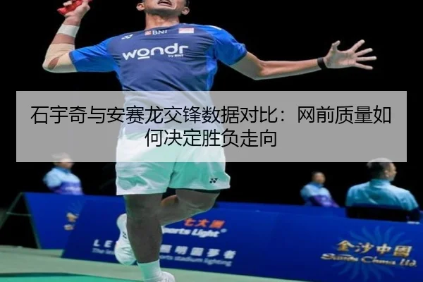 石宇奇与安赛龙交锋数据对比：网前质量如何决定胜负走向