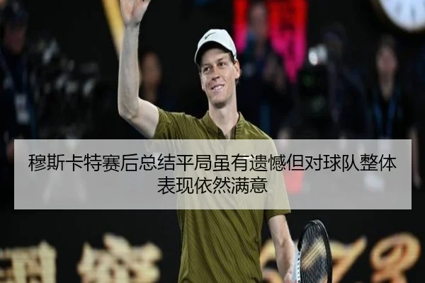 穆斯卡特赛后总结平局虽有遗憾但对球队整体表现依然满意